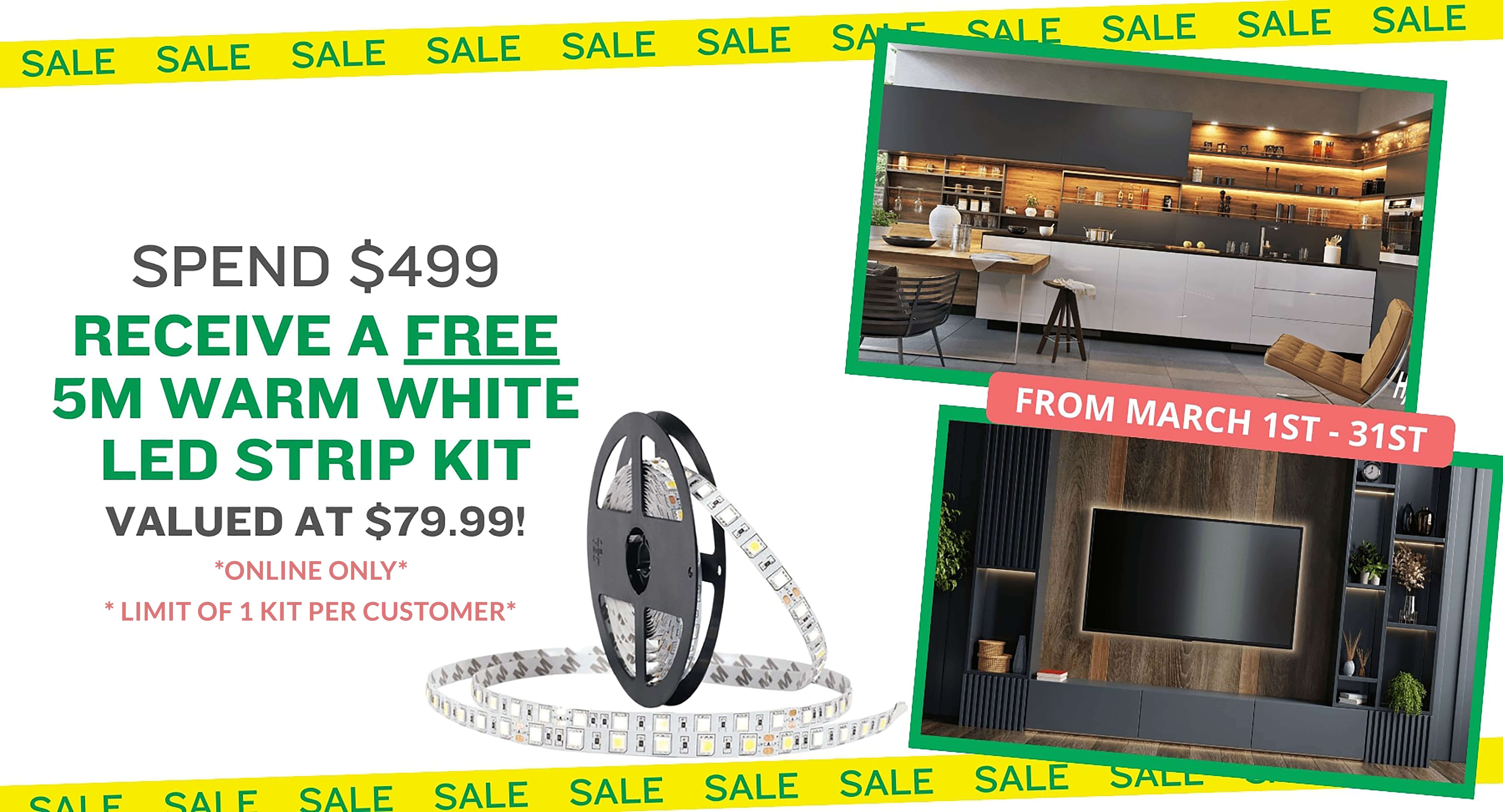 SPEND $499 RECEIVE A FREE 5M WARM WHITE LED STRIP KIT VALUED AT $79.99! *ONLINE ONLY*